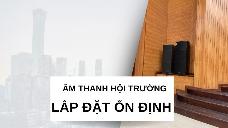 Lắp đặt âm thanh hội trường chắc chắn, ổn định Lắp đặt âm thanh hội trường chắc chắn, ổn định