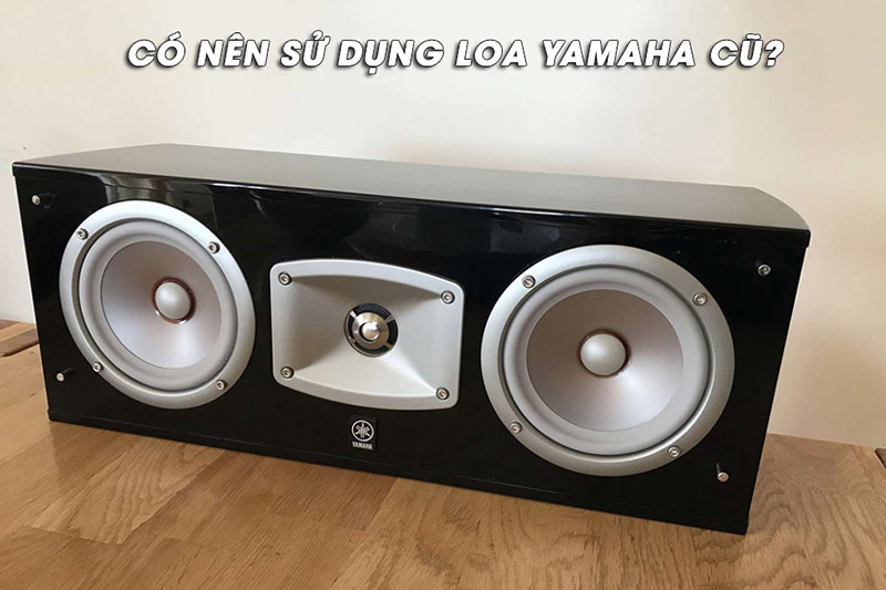 Có nên mua loa Yamaha cũ không?
